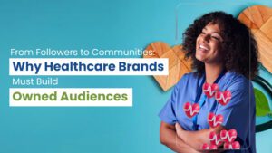 From Followers to Communities: Why Healthcare Brands Must Build Owned Audiences