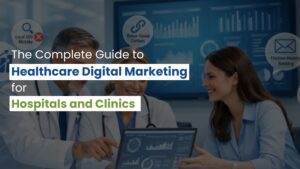 The Complete Guide to Healthcare Digital Marketing for Hospitals and Clinics
