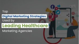 Top Digital Marketing Strategies Used by Leading Healthcare Marketing Agencies