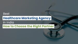 Best Healthcare Marketing Agency in India: How to Choose the Right Partner