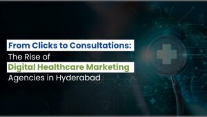 From Clicks to Consultations: The Rise of Digital Healthcare Marketing Agencies in Hyderabad