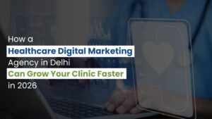 How a Healthcare Digital Marketing Agency in Delhi Can Grow Your Clinic Faster in 2026