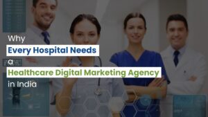 Why Every Hospital Needs a Healthcare Digital Marketing Agency in India Today