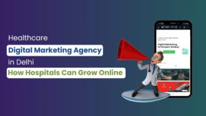 Healthcare Digital Marketing Agency in Delhi: How Hospitals Can Grow Online